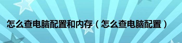 如何查找电脑的配置和内存型号（简便方法揭秘）  第1张